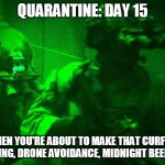 Night Vision Beer Run | QUARANTINE: DAY 15; WHEN YOU'RE ABOUT TO MAKE THAT CURFEW BUSTING, DRONE AVOIDANCE, MIDNIGHT BEER RUN | image tagged in night vision beer run | made w/ Imgflip meme maker