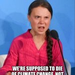 How dare you? | HOW DARE YOU? WE'RE SUPPOSED TO DIE OF CLIMATE CHANGE, NOT SOME VIRUS NAMED AFTER A BEER! | image tagged in greta thunberg how dare you | made w/ Imgflip meme maker