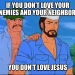 love thy frenemies | IF YOU DON’T LOVE YOUR ENEMIES AND YOUR NEIGHBORS; YOU DON’T LOVE JESUS | image tagged in gung ho  shipwreck,jesus,christians christianity | made w/ Imgflip meme maker