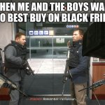 no russian | WHEN ME AND THE BOYS WALK INTO BEST BUY ON BLACK FRIDAY | image tagged in no russian | made w/ Imgflip meme maker