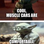 baby yoda old yoda | COOL, MUSCLE CARS ARE; COMFORTABLE, BUICKS ARE | image tagged in baby yoda old yoda | made w/ Imgflip meme maker