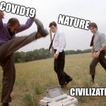 NATURE IS OVER US | COVID19             NATURE; CIVILIZATION | image tagged in office space printer smash,covid19,nature,coronavirus,humaniy,civilization | made w/ Imgflip meme maker