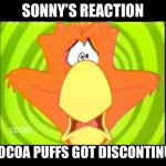 Sonny | SONNY’S REACTION; IF COCOA PUFFS GOT DISCONTINUED. | image tagged in sonny | made w/ Imgflip meme maker
