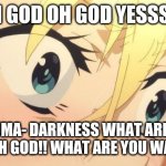 Darkness Konosuba Eyes | OH GOD OH GOD YESSS!!! KAZUMA- DARKNESS WHAT ARE YOU DOING OH GOD!! WHAT ARE YOU WATCHING | image tagged in darkness konosuba eyes | made w/ Imgflip meme maker