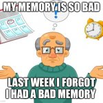 My memory is so bad | MY MEMORY IS SO BAD; LAST WEEK I FORGOT I HAD A BAD MEMORY | image tagged in my memory is so bad,old man | made w/ Imgflip meme maker