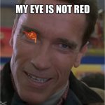 Arnie | MY EYE IS NOT RED | image tagged in arnie | made w/ Imgflip meme maker