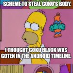 That Would Have Made More Sense | ZAMASU USED A CONVOLUTED TIME TRAVEL SCHEME TO STEAL GOKU'S BODY. I THOUGHT GOKU BLACK WAS GOTEN IN THE ANDROID TIMELINE. THAT WOULD HAVE MADE MORE SENSE. | image tagged in that would have made more sense | made w/ Imgflip meme maker