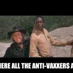 Blazing Saddles Where white women at | WHERE ALL THE ANTI-VAXXERS AT? | image tagged in blazing saddles where white women at,covid-19,antivax | made w/ Imgflip meme maker