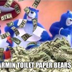 Charmin Bears Right Now Be Like... | THE CHARMIN TOILET PAPER BEARS 🤑💵💰 | image tagged in charmin bears right now be like | made w/ Imgflip meme maker