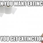 Everything | WHEN YOU WANT EXTINCTION; YOU GET EXTINCTION | image tagged in everything | made w/ Imgflip meme maker