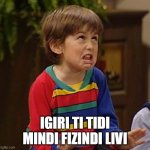 mimimi boy | IGIRI TI TIDI MINDI FIZINDI LIVI | image tagged in mimimi boy | made w/ Imgflip meme maker