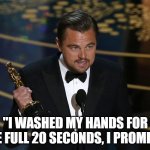 academy award leo | "I WASHED MY HANDS FOR THE FULL 20 SECONDS, I PROMISE" | image tagged in academy award leo | made w/ Imgflip meme maker