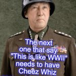 Gen Patton | The next one that say
 "This is like WWII"
needs to have Cheez Whiz sprayed in their mouth! | image tagged in gen patton,covid-19,coronavirus | made w/ Imgflip meme maker