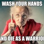 Listen to me | WASH YOUR HANDS; AND DIE AS A WARRIOR | image tagged in listen to me | made w/ Imgflip meme maker