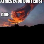 the holy hand | ATHIEST:GOD DONT EXIST; GOD: | image tagged in the holy hand | made w/ Imgflip meme maker