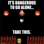 It's Dangerous To Go Alone | IT'S DANGEROUS TO GO ALONE... TAKE THIS. | image tagged in it's dangerous to go alone | made w/ Imgflip meme maker