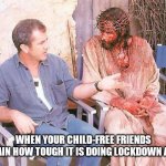 Jesus and Mel Gibson | WHEN YOUR CHILD-FREE FRIENDS EXPLAIN HOW TOUGH IT IS DOING LOCKDOWN ALONE | image tagged in jesus and mel gibson | made w/ Imgflip meme maker