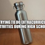 Instability | ME TRYING TO DO EXTRACURRICULAR ACTIVITIES DURING HIGH SCHOOL: | image tagged in instability | made w/ Imgflip meme maker