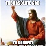 jesus | I WAS SENT BY THE ABSOLUTE GOD; TO CORRECT YAHWEH'S WRONG LEGACY | image tagged in jesus | made w/ Imgflip meme maker
