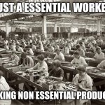 Factory Workers | JUST A ESSENTIAL WORKER; MAKING NON ESSENTIAL PRODUCTS | image tagged in factory workers | made w/ Imgflip meme maker