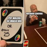 Draw 25 UNO | MASHRIO SAKURAI; PUT WALUGI IN SMASH BRO | image tagged in draw 25 uno | made w/ Imgflip meme maker