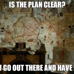 Beautiful Mind | IS THE PLAN CLEAR? NOW GO OUT THERE AND HAVE FUN! | image tagged in beautiful mind | made w/ Imgflip meme maker