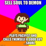 Bad Advice Chara | SELL SOUL TO DEMON; PLAYS PACIFIST AND CALLS THEMSELF A GOOD GUY 
                      ...SHURE. | image tagged in bad advice chara | made w/ Imgflip meme maker