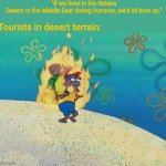 "We'd all burn up if we lived in the desert heat during Summer" | "If we lived in the Sahara Desert or the Middle East during Summer, we'd all burn up."; Tourists in desert terrain: | image tagged in burning fish spongebob,memes,weather,middle east,desert,hot weather | made w/ Imgflip meme maker