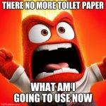 Inside Out Anger | THERE NO MORE TOILET PAPER; WHAT AM I GOING TO USE NOW | image tagged in inside out anger | made w/ Imgflip meme maker
