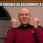 Excited Picard | WHEN YOU FINISHED AN ASSIGNMENT A DAY EARLY | image tagged in excited picard | made w/ Imgflip meme maker