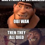 Skywalker vs Croods | OBI WAN; OBI WAN | image tagged in skywalker vs croods | made w/ Imgflip meme maker