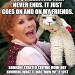 Lamb chop | THE QUARANTINE THAT NEVER ENDS. IT JUST GOES ON AND ON MY FRIENDS. SOMEONE STARTED STAYING HOME NOT KNOWING WHAT IT WAS. NOW WE'LL JUST KEEP STAYING HOME FOREVER JUST BECAUSE... | image tagged in lamb chop | made w/ Imgflip meme maker