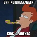 Futurama Bored Party | SPRING BREAK WEEK; KIDS & PARENTS | image tagged in futurama bored party | made w/ Imgflip meme maker
