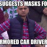 Angry fan | CDC SUGGESTS MASKS FOR ALL; ARMORED CAR DRIVERS | image tagged in angry fan | made w/ Imgflip meme maker