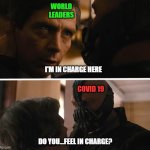Bane - And this gives you power over me? | WORLD
LEADERS; I'M IN CHARGE HERE; COVID 19; DO YOU...FEEL IN CHARGE? | image tagged in bane - and this gives you power over me | made w/ Imgflip meme maker