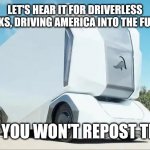 Autonomous Truck Hero | LET'S HEAR IT FOR DRIVERLESS TRUCKS, DRIVING AMERICA INTO THE FUTURE! BET YOU WON'T REPOST THIS! | image tagged in autonomous truck hero | made w/ Imgflip meme maker