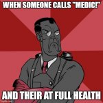 TF2 Angry medic  | WHEN SOMEONE CALLS "MEDIC!"; AND THEIR AT FULL HEALTH | image tagged in tf2 angry medic,tf2,false | made w/ Imgflip meme maker