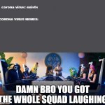 Damn Bro | corona virus: exists; CORONA VIRUS MEMES:; DAMN BRO YOU GOT THE WHOLE SQUAD LAUGHING | image tagged in damn bro | made w/ Imgflip meme maker
