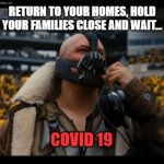 bane | RETURN TO YOUR HOMES, HOLD YOUR FAMILIES CLOSE AND WAIT... COVID 19 | image tagged in bane | made w/ Imgflip meme maker
