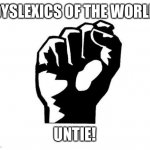 Socialism's Iron Fist | DYSLEXICS OF THE WORLD; UNTIE! | image tagged in socialism's iron fist | made w/ Imgflip meme maker