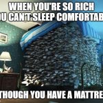 Money Under Mattress | WHEN YOU'RE SO RICH YOU CAN'T SLEEP COMFORTABLY; ALTHOUGH YOU HAVE A MATTRESS | image tagged in money under mattress | made w/ Imgflip meme maker