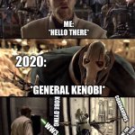Star Wars Hello There Boxes Fixed | ALL THE OTHER YEARS; ME:
*HELLO THERE*; 2020:; *GENERAL KENOBI*; CORONAVIRUS; KOBE DYING; WW3; QUARENTINE FOR THE REST OF THE YEAR | image tagged in star wars hello there boxes fixed | made w/ Imgflip meme maker