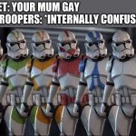 Please give credit to @Spooder_Sam is want to use | INTERNET: YOUR MUM GAY; CLONE TROOPERS: *INTERNALLY CONFUSED* | image tagged in clone trooper stand next to each other | made w/ Imgflip meme maker