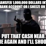 Bank Robberies Post Corona Virus Outbreak | TRANSFER 1,000,000 DOLLARS INTO MY BANK ACCOUNT OR I SNEEZE ON YOU; PUT THAT CASH NEAR ME AGAIN AND I'LL SHOOT | image tagged in bank robber | made w/ Imgflip meme maker