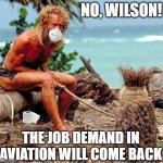 Aviation Industry Jobs Cast Away | NO, WILSON! THE JOB DEMAND IN AVIATION WILL COME BACK | image tagged in covid-19,aviation,pilot,aircraft,castaway,tom hanks | made w/ Imgflip meme maker