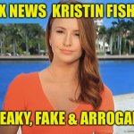 Kristin Fisher Fake News | FOX NEWS  KRISTIN FISHER; SNEAKY, FAKE & ARROGANT | image tagged in kristin fisher fake news | made w/ Imgflip meme maker
