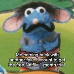 Me coming back with another fake account to get the free Netflix 1 month trial | image tagged in memes | made w/ Imgflip meme maker