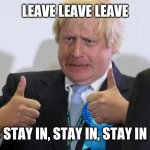 boris johnson | LEAVE LEAVE LEAVE; STAY IN, STAY IN, STAY IN | image tagged in boris johnson | made w/ Imgflip meme maker