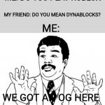 Only OGs might get it | ME: DO YOU PLAY ROBLOX; MY FRIEND: DO YOU MEAN DYNABLOCKS? ME:; WE GOT AN OG HERE | image tagged in watch out | made w/ Imgflip meme maker