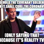 golden brick | BEHOLD THE COVENANT GOLDEN BRICK IT SHALL CURE THE CORONAVIRUS; (ONLY SAYING THAT BECAUSE IT"S REALITY TV) | image tagged in will arnett covenant golden brick,golden brick | made w/ Imgflip meme maker